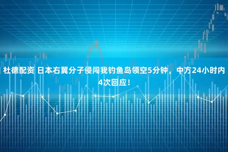 杜德配资 日本右翼分子侵闯我钓鱼岛领空5分钟，中方24小时内4次回应！