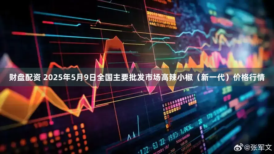 财盘配资 2025年5月9日全国主要批发市场高辣小椒（新一代）价格行情
