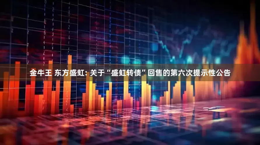金牛王 东方盛虹: 关于“盛虹转债”回售的第六次提示性公告