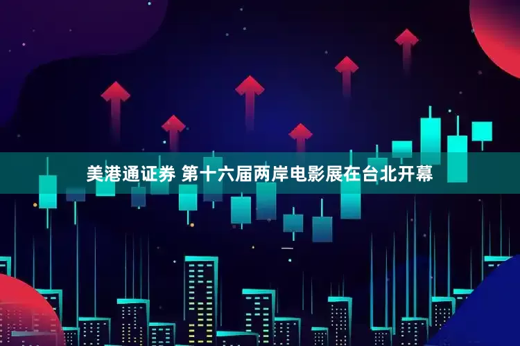 美港通证券 第十六届两岸电影展在台北开幕