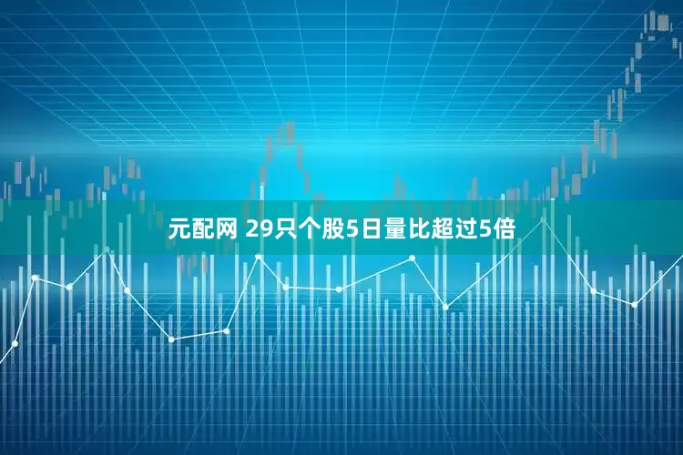 元配网 29只个股5日量比超过5倍