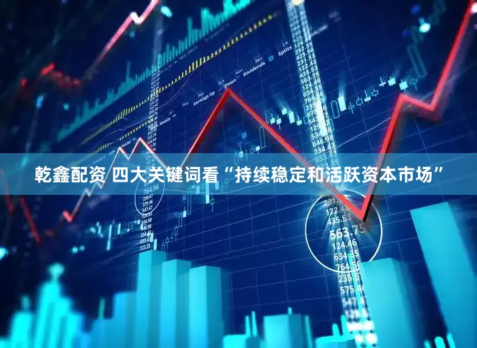 乾鑫配资 四大关键词看“持续稳定和活跃资本市场”