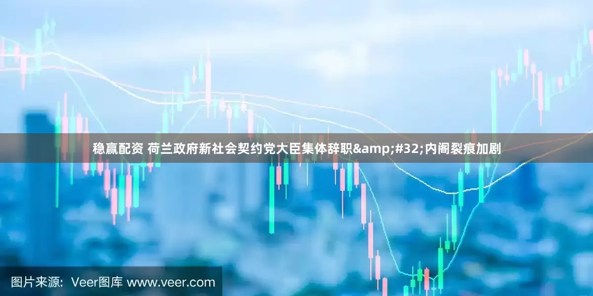 稳赢配资 荷兰政府新社会契约党大臣集体辞职&#32;内阁裂痕加剧