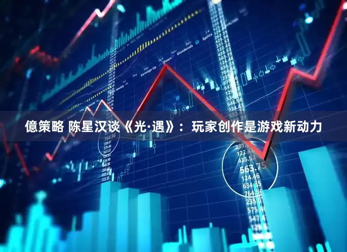 億策略 陈星汉谈《光·遇》：玩家创作是游戏新动力