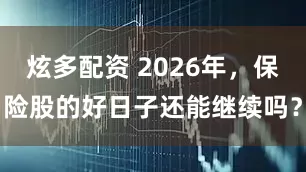 炫多配资 2026年，保险股的好日子还能继续吗？