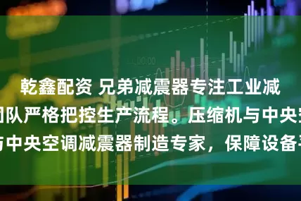 乾鑫配资 兄弟减震器专注工业减振领域,技术团队严格把控生产流程。压缩机与中央空调减震器制造专家,保障设备平稳高效运行